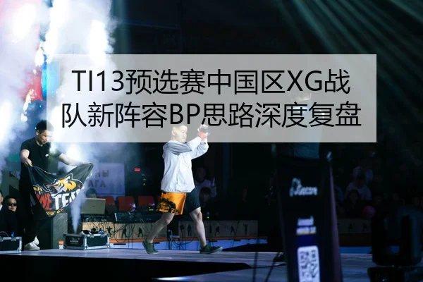 TI13预选赛中国区XG战队新阵容BP思路深度复盘