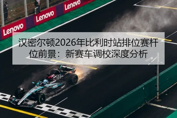汉密尔顿2026年比利时站排位赛杆位前景：新赛车调校深度分析