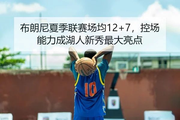 布朗尼夏季联赛场均12+7，控场能力成湖人新秀最大亮点